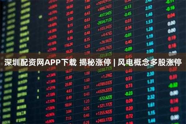 深圳配资网APP下载 揭秘涨停 | 风电概念多股涨停